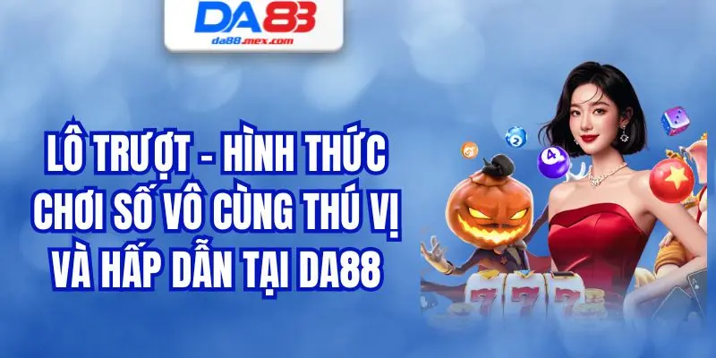 Lô Trượt - Hình Thức Chơi Số Vô Cùng Thú Vị Và Hấp Dẫn Tại DA88